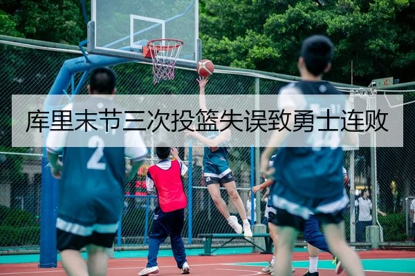 库里末节三次投篮失误致勇士连败 | KY